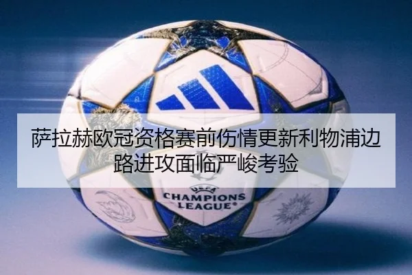萨拉赫欧冠资格赛前伤情更新利物浦边路进攻面临严峻考验